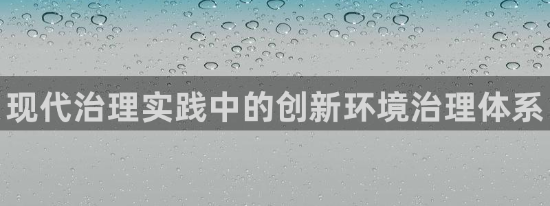 凯发唯一官方网站：现代治理实践中的创新环境治理体系