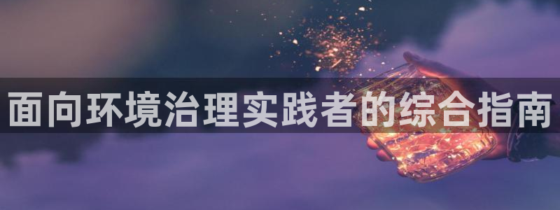 凯发网娱乐官网登录|面向环境治理实践者的综合指南